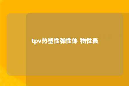 tpv热塑性弹性体 物性表