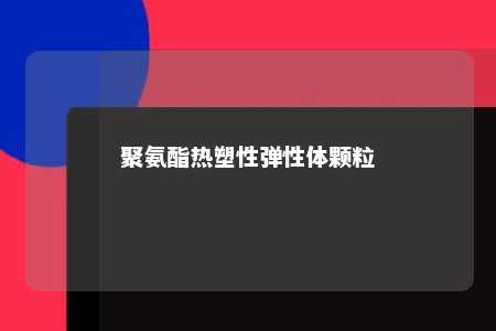 聚氨酯热塑性弹性体颗粒