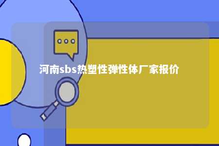 河南sbs热塑性弹性体厂家报价