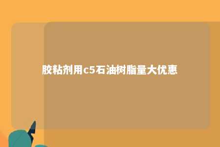 胶粘剂用c5石油树脂量大优惠