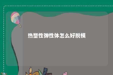 热塑性弹性体怎么好脱模