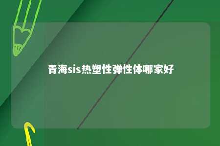 青海sis热塑性弹性体哪家好