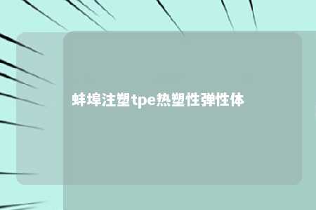蚌埠注塑tpe热塑性弹性体