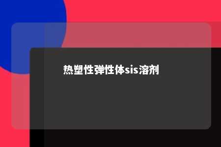 热塑性弹性体sis溶剂
