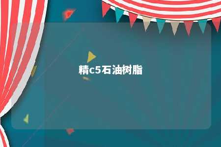 精c5石油树脂