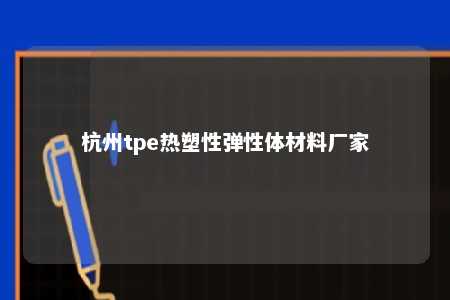 杭州tpe热塑性弹性体材料厂家