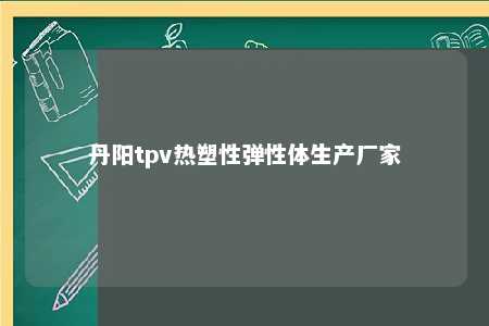 丹阳tpv热塑性弹性体生产厂家