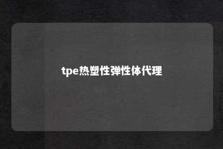 tpe热塑性弹性体代理