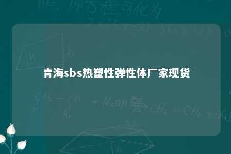 青海sbs热塑性弹性体厂家现货