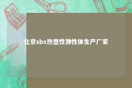 北京sbs热塑性弹性体生产厂家
