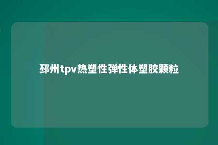 邳州tpv热塑性弹性体塑胶颗粒