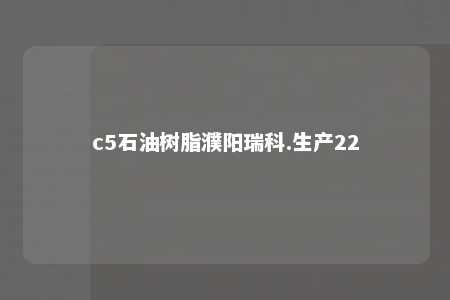 c5石油树脂濮阳瑞科.生产22