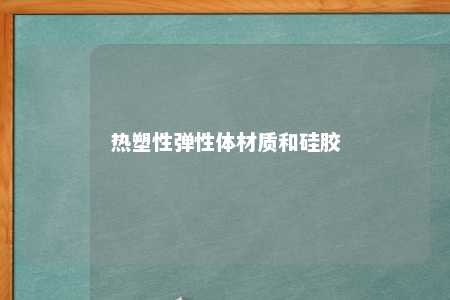热塑性弹性体材质和硅胶