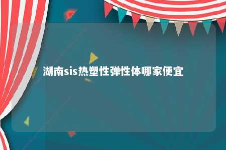 湖南sis热塑性弹性体哪家便宜