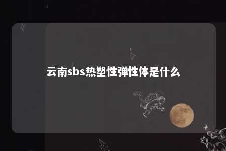 云南sbs热塑性弹性体是什么