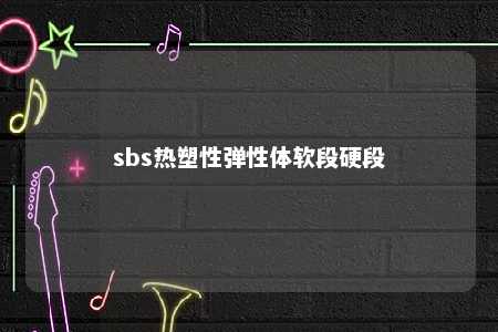 sbs热塑性弹性体软段硬段