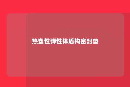 热塑性弹性体盾构密封垫