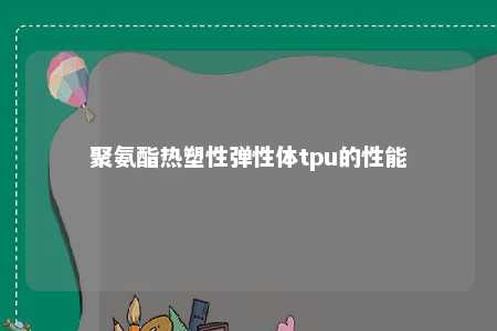 聚氨酯热塑性弹性体tpu的性能
