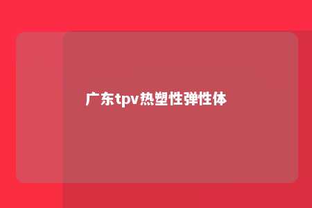 广东tpv热塑性弹性体