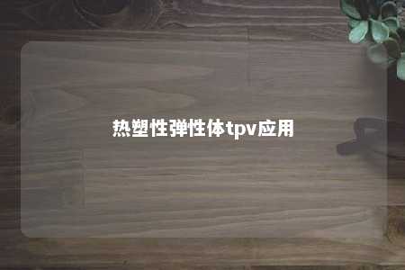 热塑性弹性体tpv应用