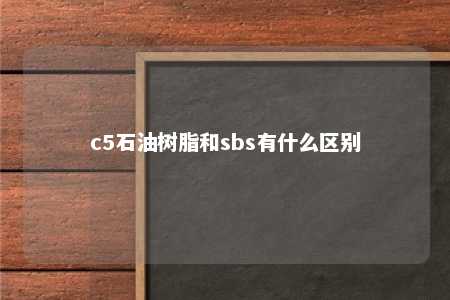 c5石油树脂和sbs有什么区别