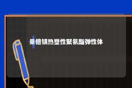 景德镇热塑性聚氨酯弹性体