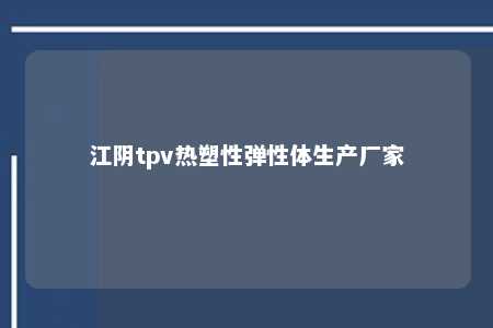 江阴tpv热塑性弹性体生产厂家