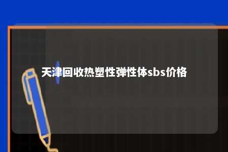 天津回收热塑性弹性体sbs价格