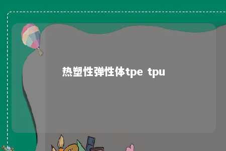 热塑性弹性体tpe tpu