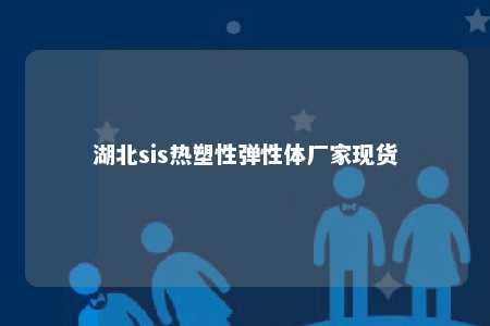 湖北sis热塑性弹性体厂家现货