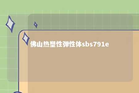 佛山热塑性弹性体sbs791e