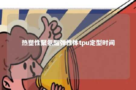 热塑性聚氨酯弹性体tpu定型时间