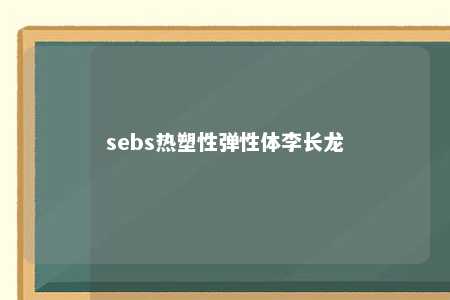 sebs热塑性弹性体李长龙