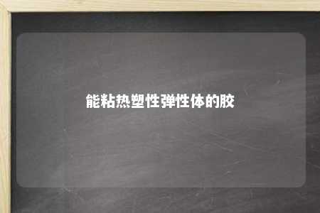能粘热塑性弹性体的胶