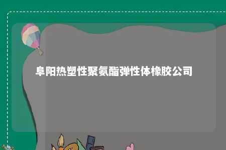阜阳热塑性聚氨酯弹性体橡胶公司