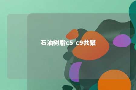 石油树脂c5 c9共聚