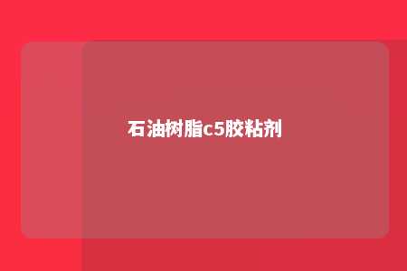 石油树脂c5胶粘剂