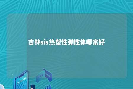 吉林sis热塑性弹性体哪家好
