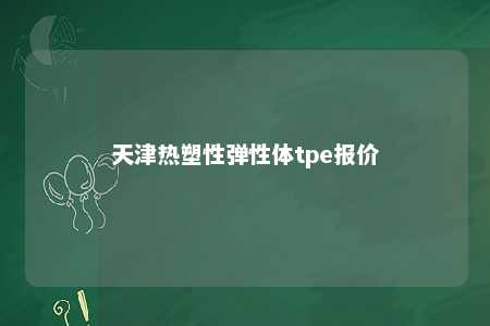 天津热塑性弹性体tpe报价