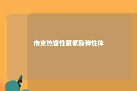 南京热塑性聚氨酯弹性体