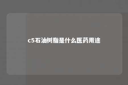 c5石油树脂是什么医药用途
