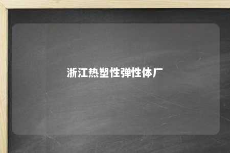 浙江热塑性弹性体厂
