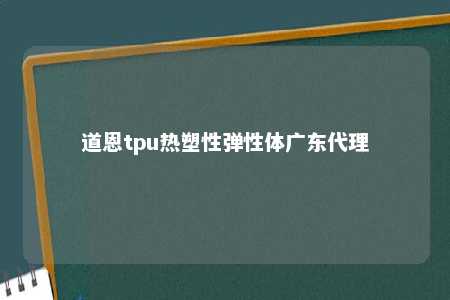 道恩tpu热塑性弹性体广东代理