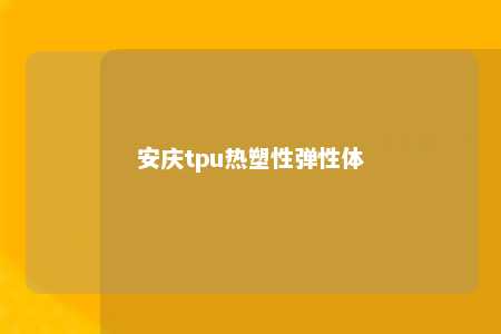 安庆tpu热塑性弹性体
