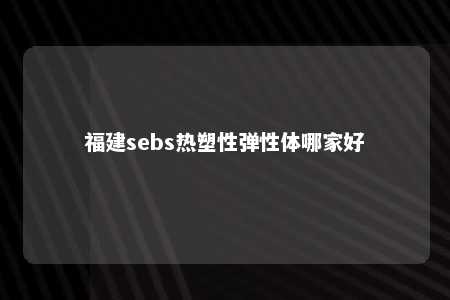 福建sebs热塑性弹性体哪家好