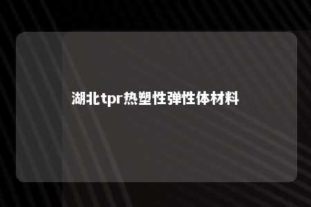 湖北tpr热塑性弹性体材料