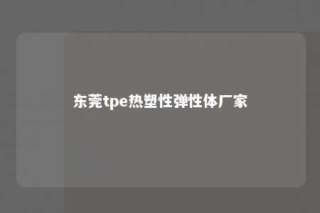 东莞tpe热塑性弹性体厂家
