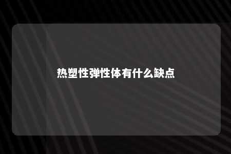 热塑性弹性体有什么缺点