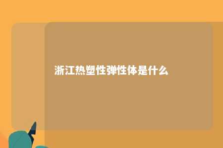 浙江热塑性弹性体是什么