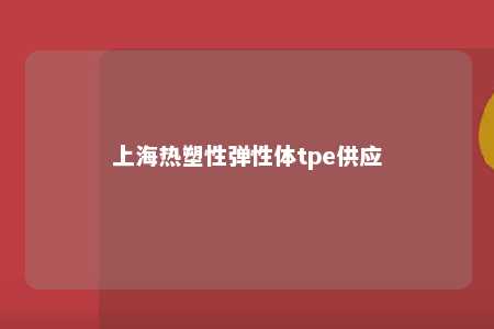 上海热塑性弹性体tpe供应